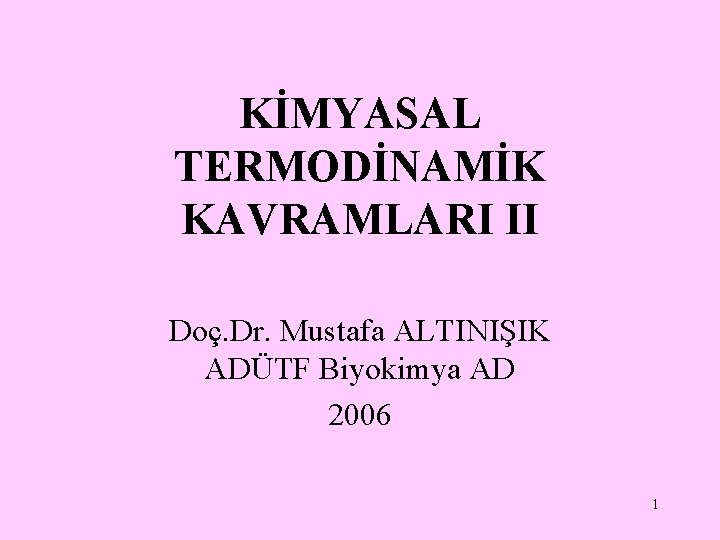 KİMYASAL TERMODİNAMİK KAVRAMLARI II Doç. Dr. Mustafa ALTINIŞIK ADÜTF Biyokimya AD 2006 1 