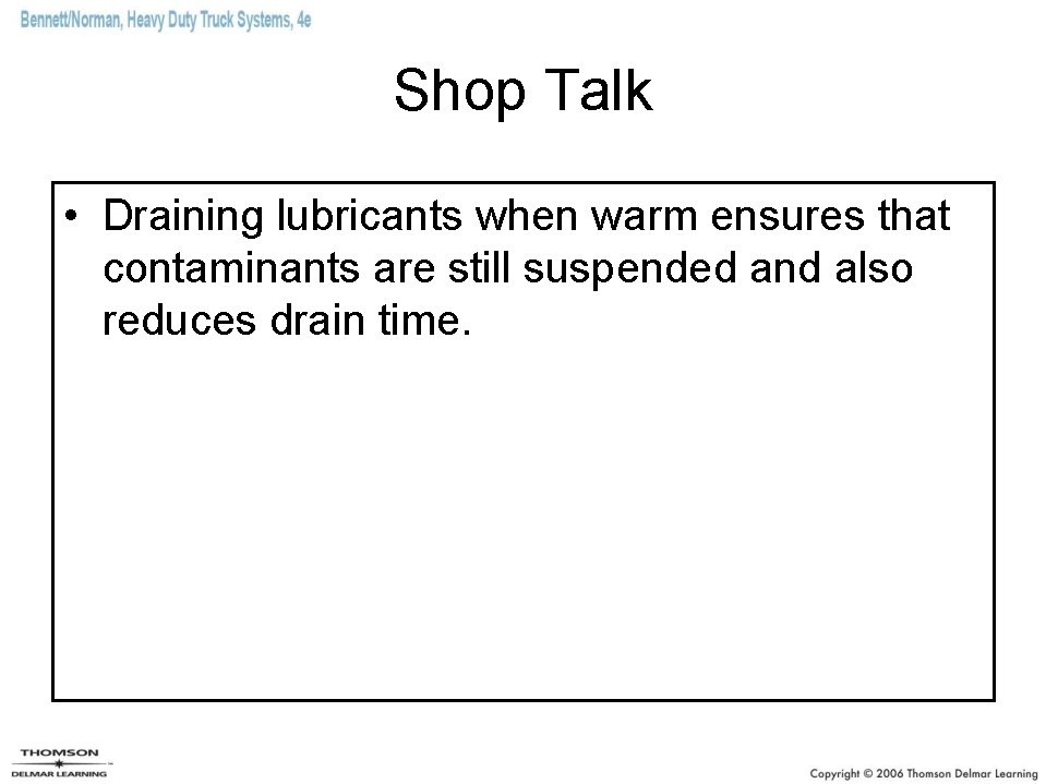 Shop Talk • Draining lubricants when warm ensures that contaminants are still suspended and