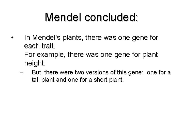 Mendel concluded: • In Mendel’s plants, there was one gene for each trait. For