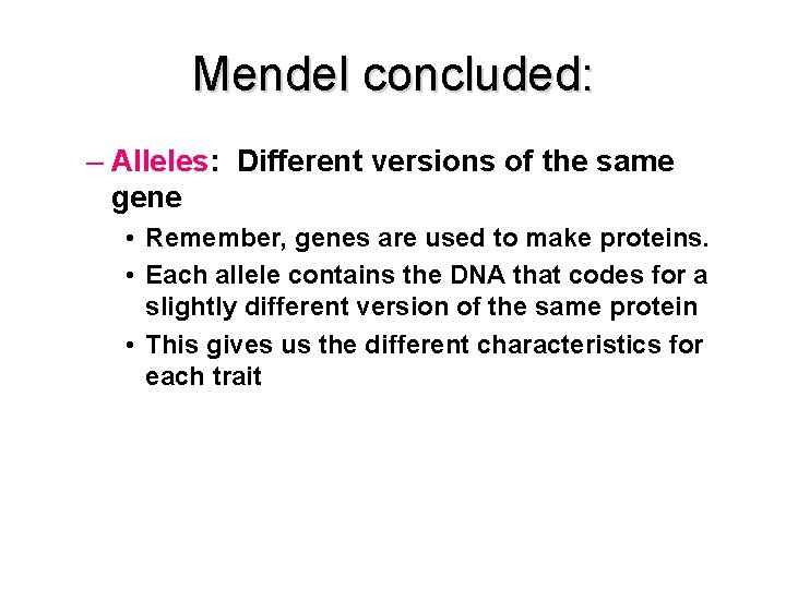 Mendel concluded: – Alleles: Different versions of the same gene • Remember, genes are
