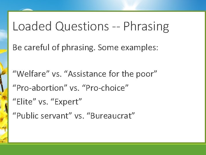 Loaded Questions -- Phrasing Be careful of phrasing. Some examples: “Welfare” vs. “Assistance for