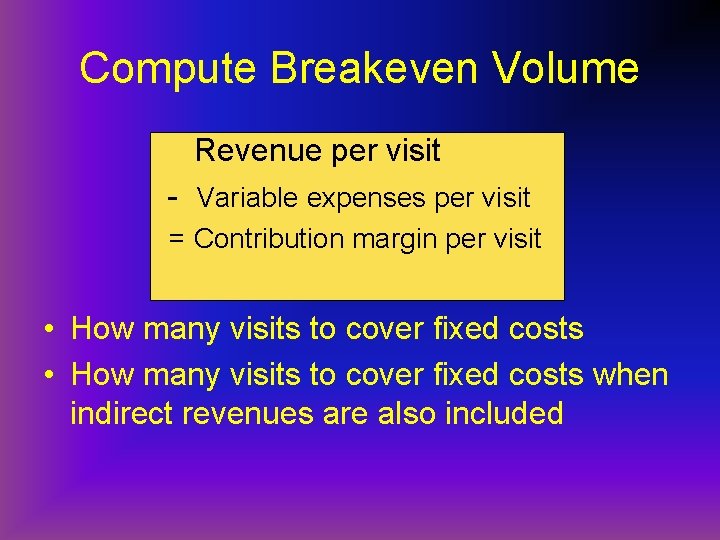 Compute Breakeven Volume Revenue per visit - Variable expenses per visit = Contribution margin