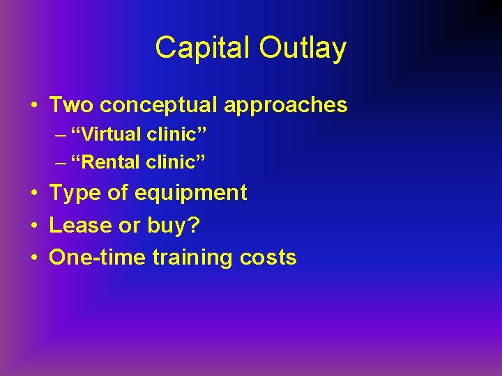 Capital Outlay • Two conceptual approaches – “Virtual clinic” – “Rental clinic” • Type