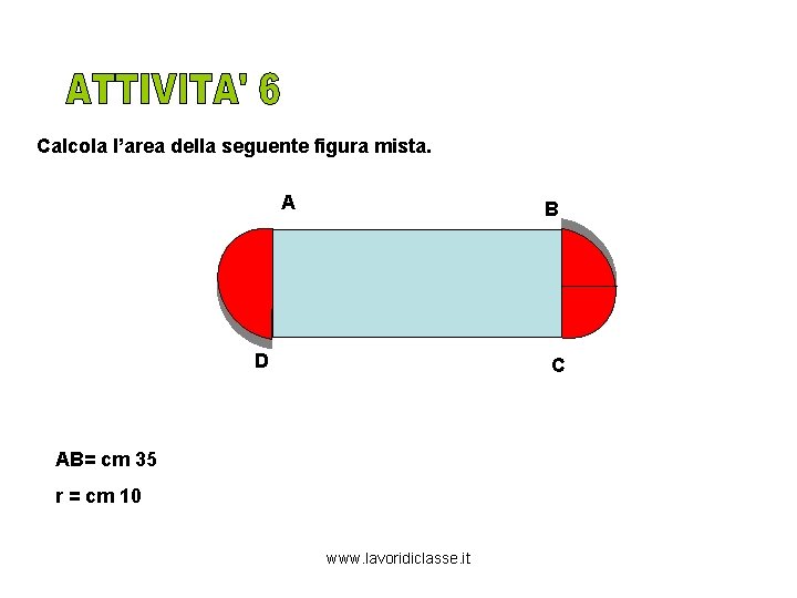 Calcola l’area della seguente figura mista. A B D C AB= cm 35 r