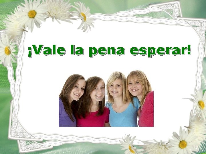 ¡Vale la pena esperar! ¡Vale la pena esperar!