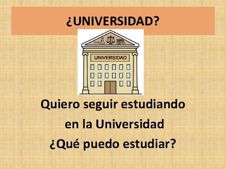 ¿UNIVERSIDAD? Quiero seguir estudiando en la Universidad ¿Qué puedo estudiar? ¿UNIVERSIDAD? Quiero seguir estudiando en la Universidad ¿Qué puedo estudiar?