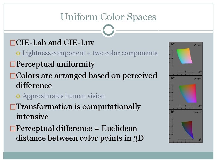 Uniform Color Spaces �CIE-Lab and CIE-Luv Lightness component + two color components �Perceptual uniformity