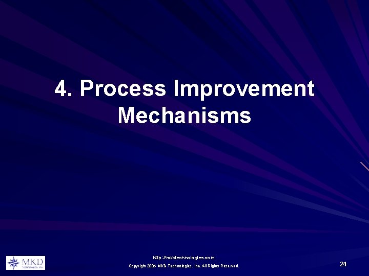 4. Process Improvement Mechanisms http: //mkdtechnologies. com Copyright 2006 MKD Technologies, Inc. All Rights 4. Process Improvement Mechanisms http: //mkdtechnologies. com Copyright 2006 MKD Technologies, Inc. All Rights