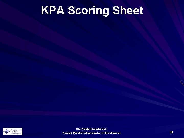 KPA Scoring Sheet http: //mkdtechnologies. com Copyright 2006 MKD Technologies, Inc. All Rights Reserved. KPA Scoring Sheet http: //mkdtechnologies. com Copyright 2006 MKD Technologies, Inc. All Rights Reserved.