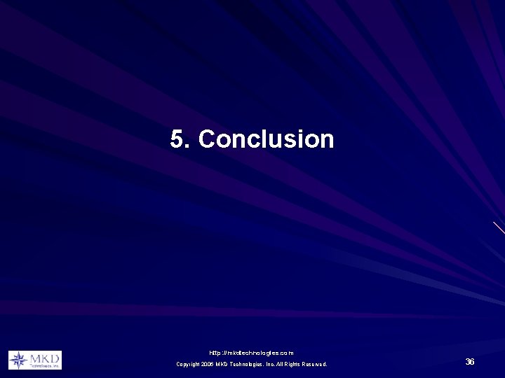 5. Conclusion http: //mkdtechnologies. com Copyright 2006 MKD Technologies, Inc. All Rights Reserved. 36