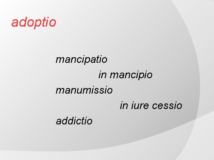 adoptio mancipatio in mancipio manumissio in iure cessio addictio 