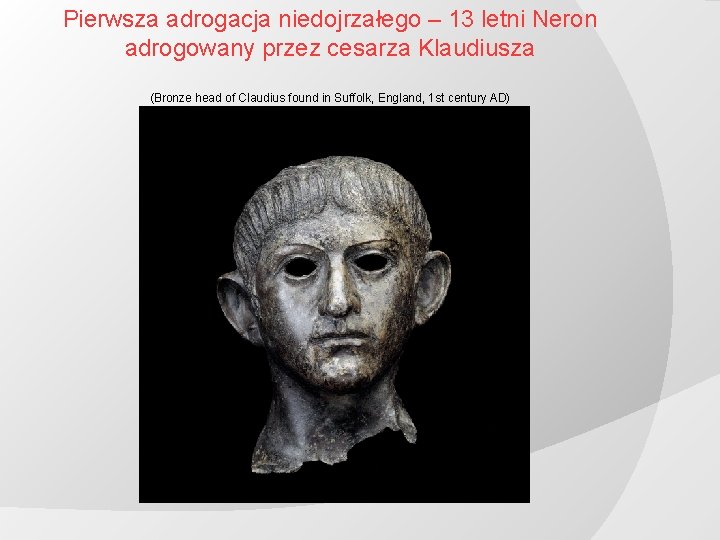 Pierwsza adrogacja niedojrzałego – 13 letni Neron adrogowany przez cesarza Klaudiusza (Bronze head of