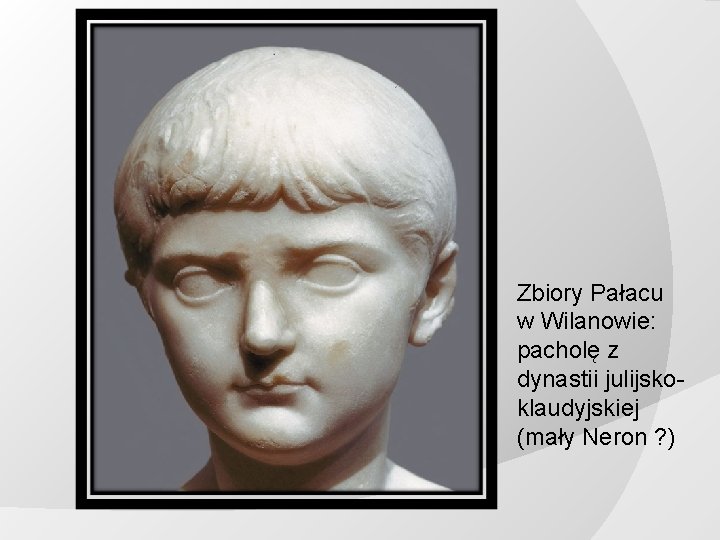 Zbiory Pałacu w Wilanowie: pacholę z dynastii julijskoklaudyjskiej (mały Neron ? ) 