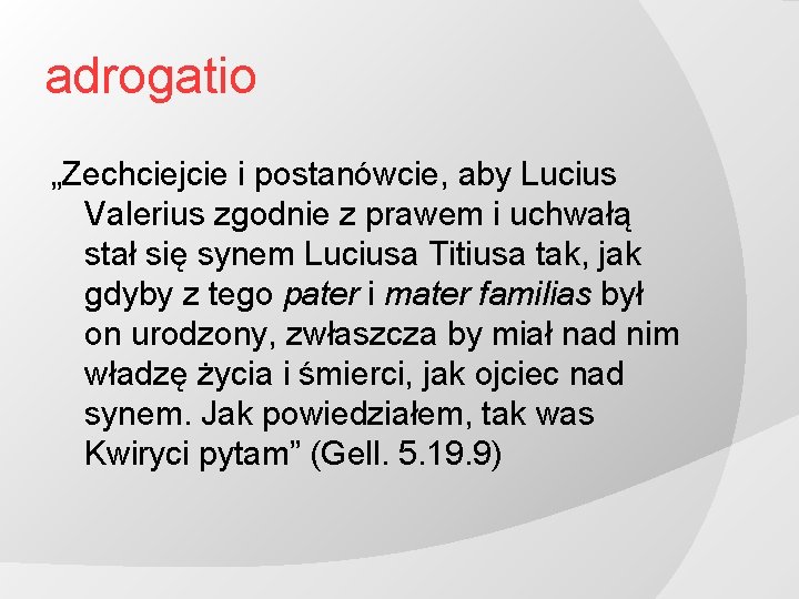 adrogatio „Zechciejcie i postanówcie, aby Lucius Valerius zgodnie z prawem i uchwałą stał się
