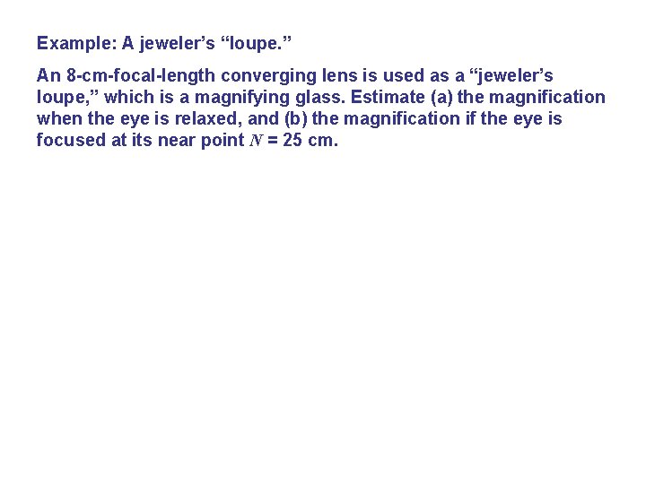 Example: A jeweler’s “loupe. ” An 8 -cm-focal-length converging lens is used as a