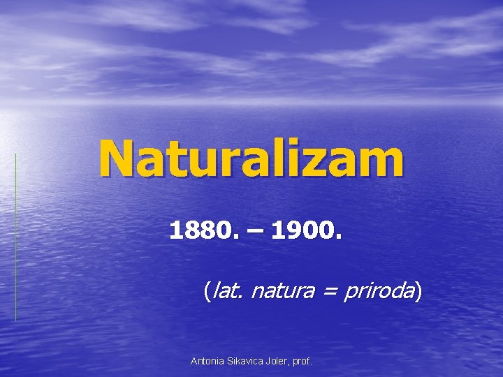 Naturalizam 1880. – 1900. (lat. natura = priroda) Antonia Sikavica Joler, prof. 