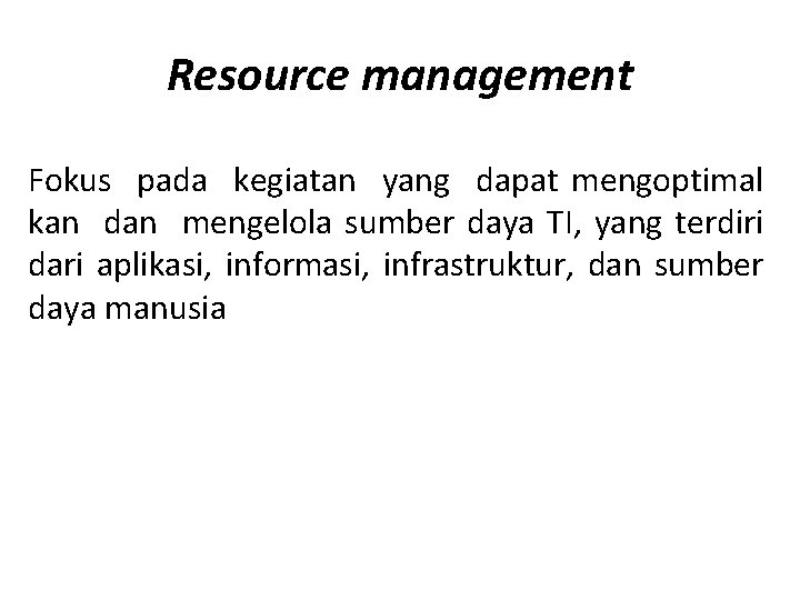 Resource management Fokus pada kegiatan yang dapat mengoptimal kan dan mengelola sumber daya TI,