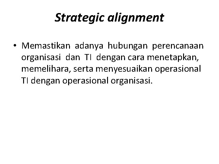 Strategic alignment • Memastikan adanya hubungan perencanaan organisasi dan TI dengan cara menetapkan, memelihara,