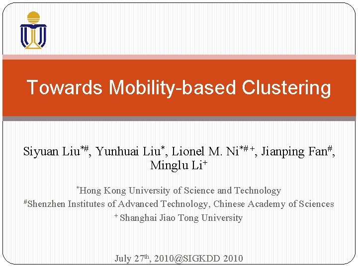 Towards Mobility-based Clustering Siyuan Liu*#, Yunhuai Liu*, Lionel M. Ni*# +, Jianping Fan#, Minglu