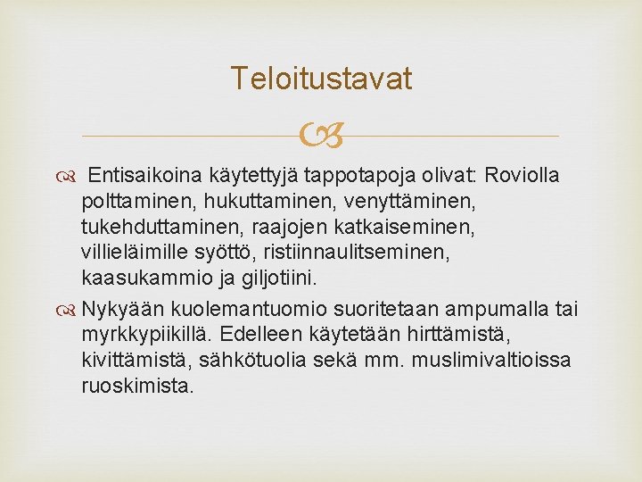 Teloitustavat Entisaikoina käytettyjä tappotapoja olivat: Roviolla polttaminen, hukuttaminen, venyttäminen, tukehduttaminen, raajojen katkaiseminen, villieläimille syöttö,