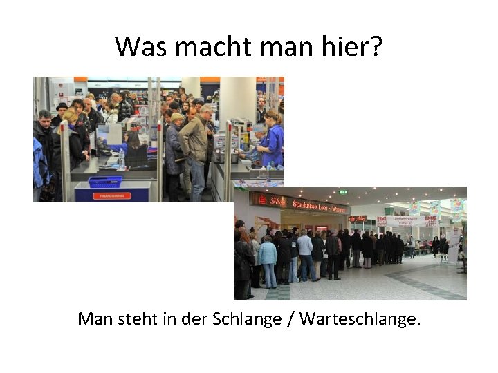 Was macht man hier? Man steht in der Schlange / Warteschlange. 