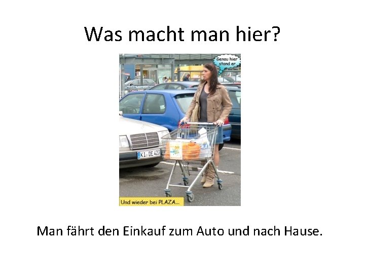 Was macht man hier? Man fährt den Einkauf zum Auto und nach Hause. 