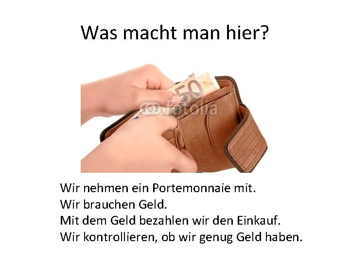 Was macht man hier? Wir nehmen ein Portemonnaie mit. Wir brauchen Geld. Mit dem