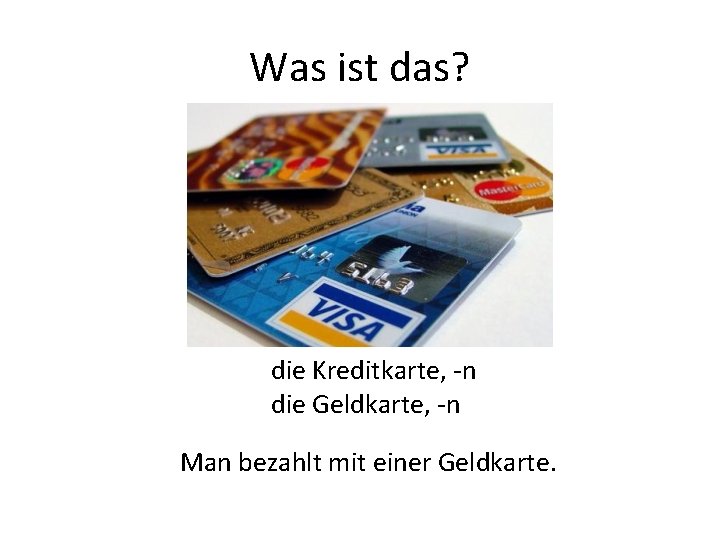 Was ist das? die Kreditkarte, -n die Geldkarte, -n Man bezahlt mit einer Geldkarte.