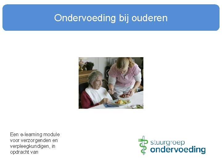 Ondervoeding bij ouderen Een e-learning module voor verzorgenden en verpleegkundigen, in opdracht van 