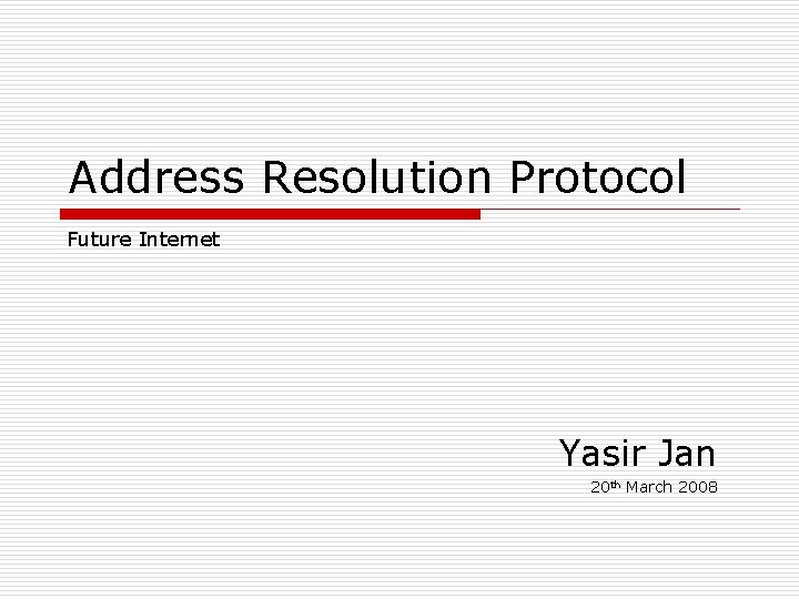 Address Resolution Protocol Future Internet Yasir Jan 20 th March 2008 