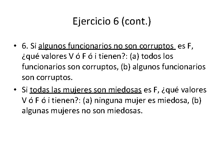 Ejercicio 6 (cont. ) • 6. Si algunos funcionarios no son corruptos es F,