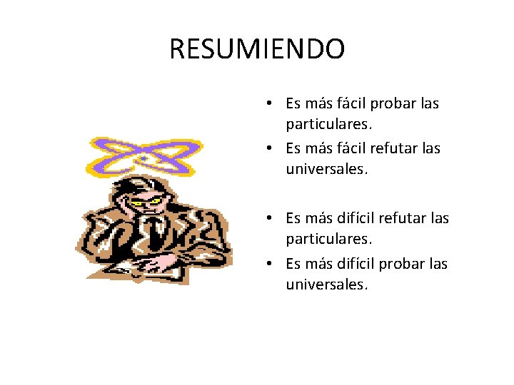 RESUMIENDO • Es más fácil probar las particulares. • Es más fácil refutar las