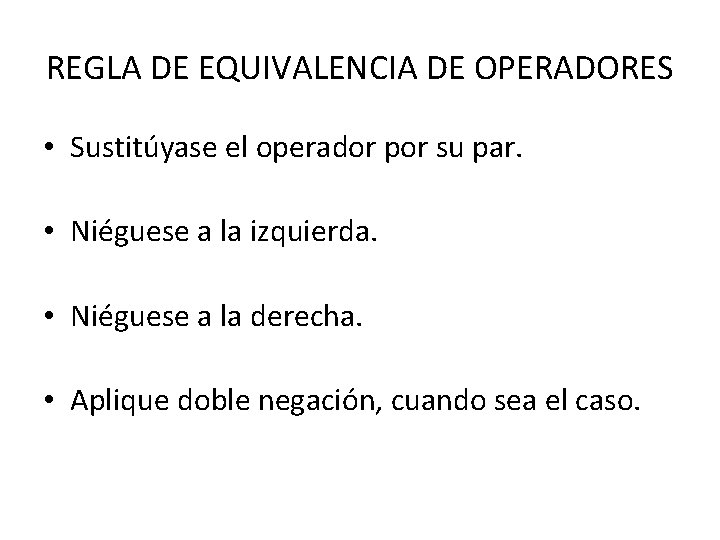 REGLA DE EQUIVALENCIA DE OPERADORES • Sustitúyase el operador por su par. • Niéguese