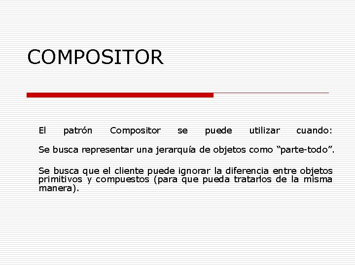 COMPOSITOR El patrón Compositor se puede utilizar cuando: Se busca representar una jerarquía de