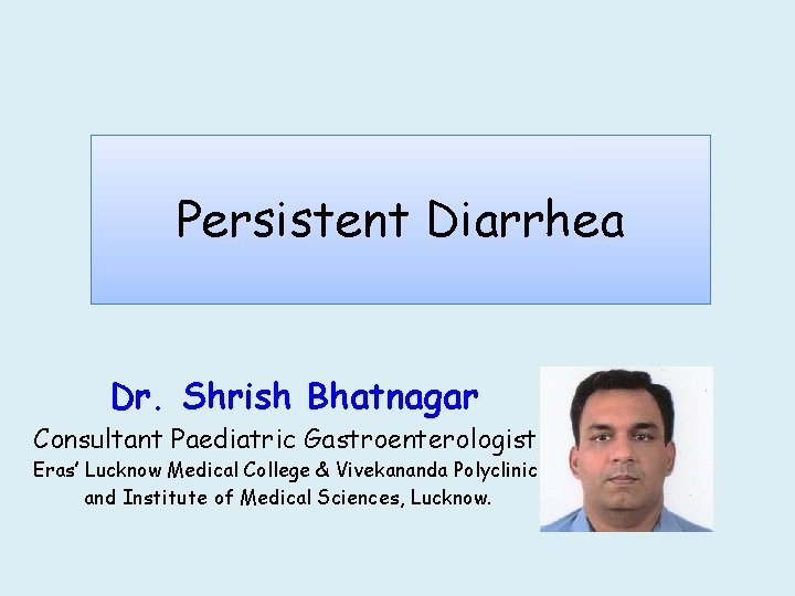 Persistent Diarrhea Dr. Shrish Bhatnagar Consultant Paediatric Gastroenterologist Eras’ Lucknow Medical College & Vivekananda