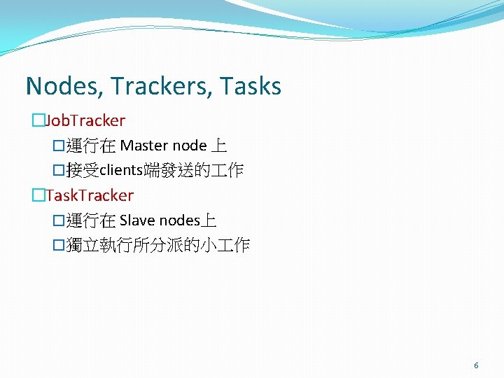 Nodes, Trackers, Tasks �Job. Tracker �運行在 Master node 上 �接受clients端發送的 作 �Task. Tracker �運行在