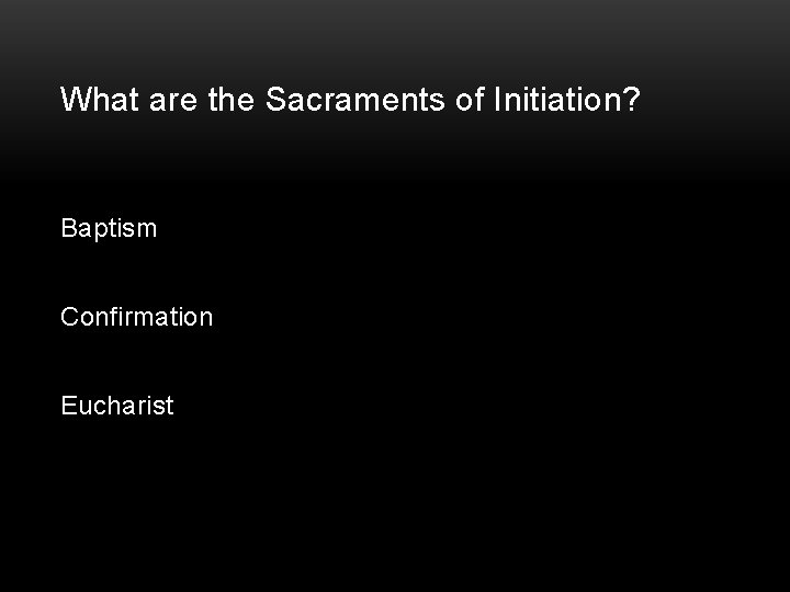 What are the Sacraments of Initiation? Baptism Confirmation Eucharist 