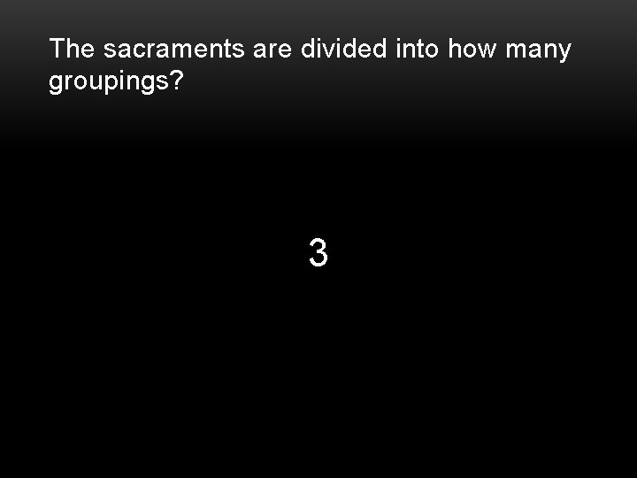 The sacraments are divided into how many groupings? 3 