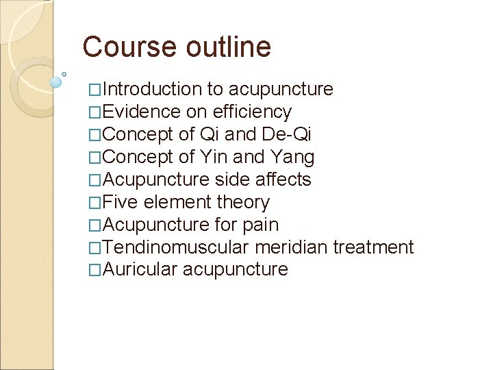 Course outline �Introduction to acupuncture �Evidence on efficiency �Concept of Qi and De-Qi �Concept Course outline �Introduction to acupuncture �Evidence on efficiency �Concept of Qi and De-Qi �Concept