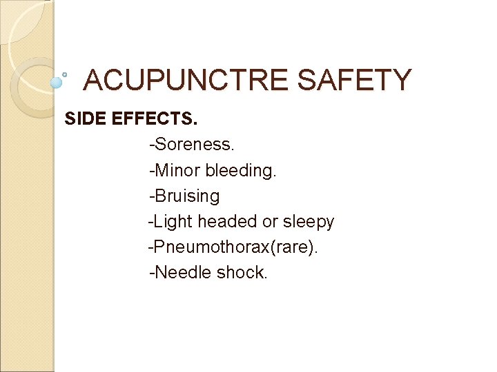 ACUPUNCTRE SAFETY SIDE EFFECTS. -Soreness. -Minor bleeding. -Bruising -Light headed or sleepy -Pneumothorax(rare). -Needle ACUPUNCTRE SAFETY SIDE EFFECTS. -Soreness. -Minor bleeding. -Bruising -Light headed or sleepy -Pneumothorax(rare). -Needle