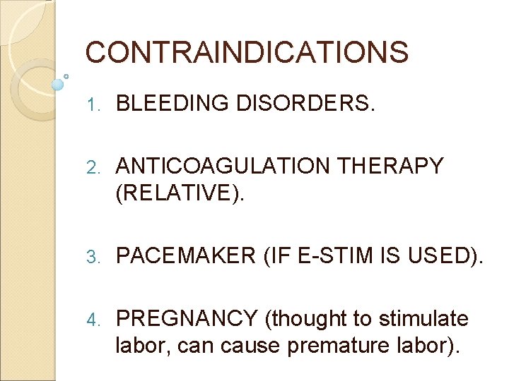CONTRAINDICATIONS 1. BLEEDING DISORDERS. 2. ANTICOAGULATION THERAPY (RELATIVE). 3. PACEMAKER (IF E-STIM IS USED). CONTRAINDICATIONS 1. BLEEDING DISORDERS. 2. ANTICOAGULATION THERAPY (RELATIVE). 3. PACEMAKER (IF E-STIM IS USED).