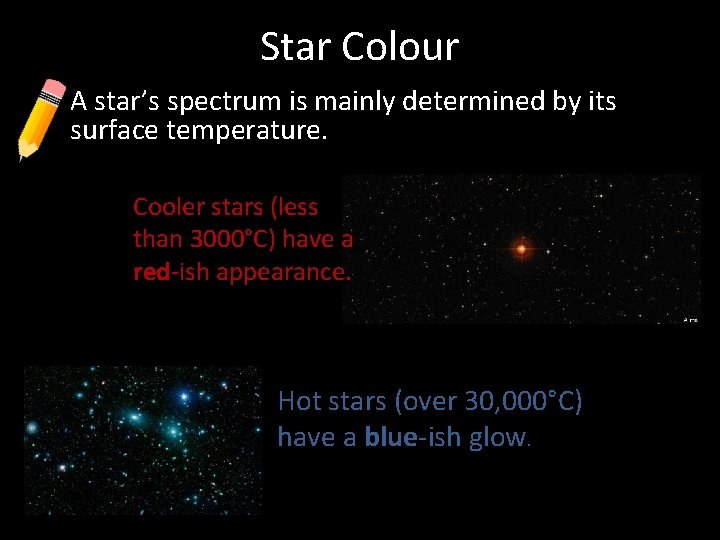 Star Colour • A star’s spectrum is mainly determined by its surface temperature. Cooler