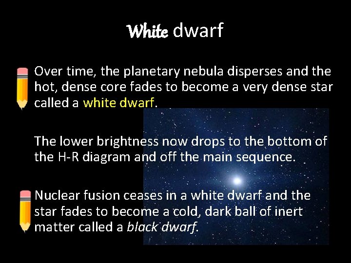 White dwarf Over time, the planetary nebula disperses and the hot, dense core fades