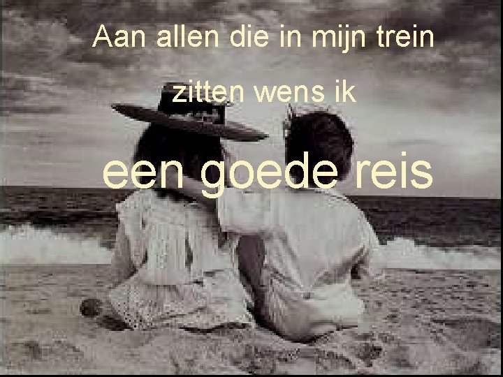 Aan allen die in mijn trein zitten wens ik een goede reis 