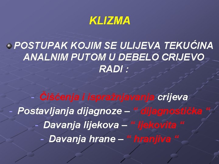 KLIZMA POSTUPAK KOJIM SE ULIJEVA TEKUĆINA ANALNIM PUTOM U DEBELO CRIJEVO RADI : -