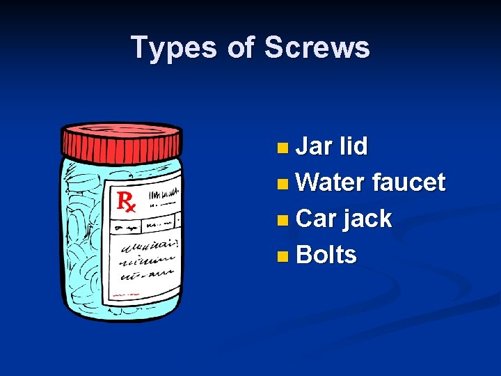 Types of Screws n Jar lid n Water faucet n Car jack n Bolts