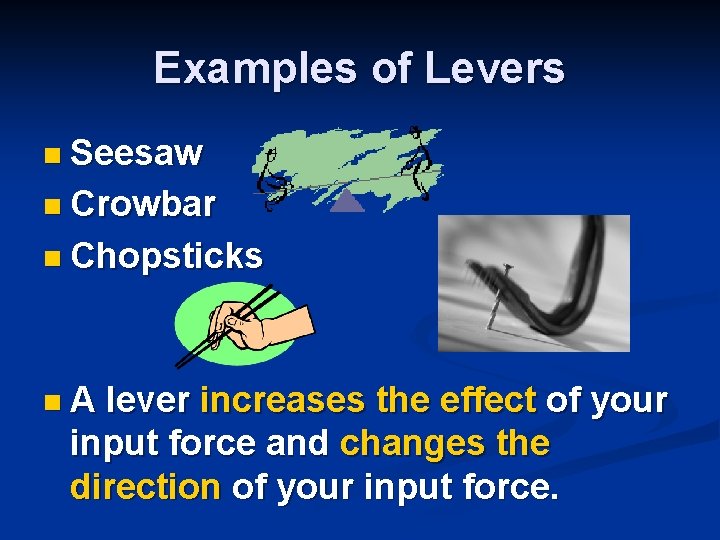 Examples of Levers n Seesaw n Crowbar n Chopsticks n A lever increases the