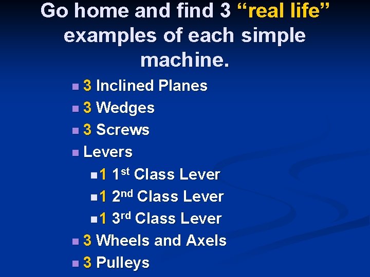 Go home and find 3 “real life” examples of each simple machine. n 3