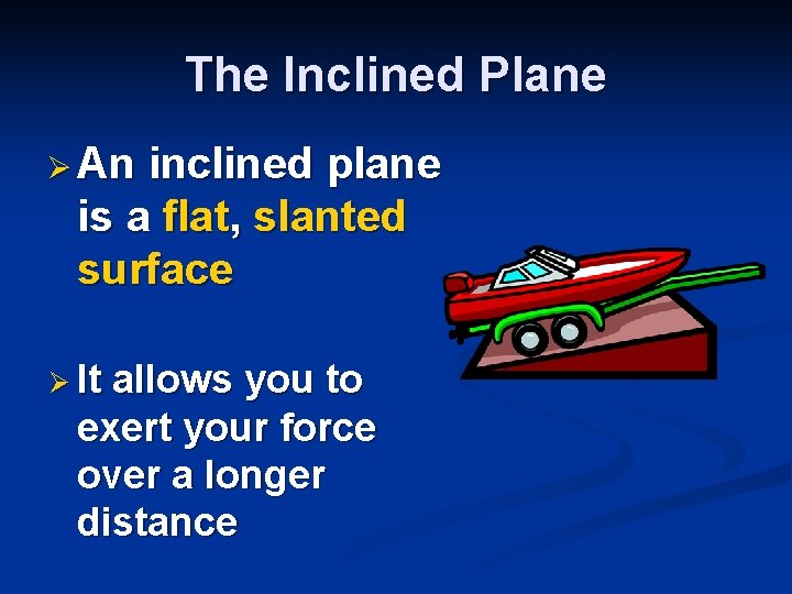 The Inclined Plane Ø An inclined plane is a flat, slanted surface Ø It