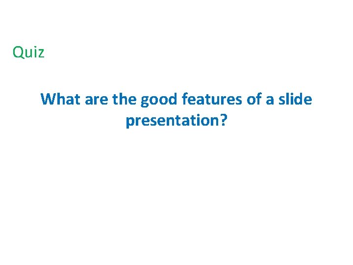 Quiz What are the good features of a slide presentation? Quiz What are the good features of a slide presentation?
